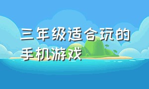 三年级适合玩的手机游戏（适合三年级的学生玩的手机游戏）