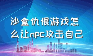 沙盒仇恨游戏怎么让npc攻击自己