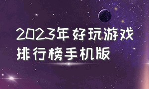 2023年好玩游戏排行榜手机版