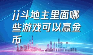 jj斗地主里面哪些游戏可以赢金币（jj斗地主里面的一个国战游戏）