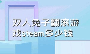 双人兔子翻滚游戏steam多少钱（steam两个兔子翻滚的游戏多少钱）