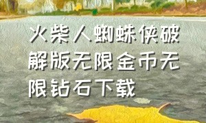 火柴人蜘蛛侠破解版无限金币无限钻石下载（火柴人蜘蛛侠无限钻石版下载免费）