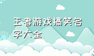 王者游戏搞笑名字大全