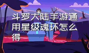 斗罗大陆手游通用星级魂环怎么得