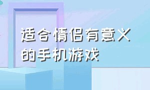 适合情侣有意义的手机游戏