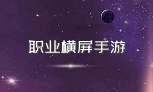 职业横屏手游（横屏动作类手游免费）