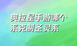 奥拉星手游哪个系克制圣灵系