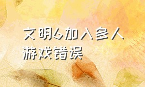 文明6加入多人游戏错误（文明6一直加入多人模式出错）