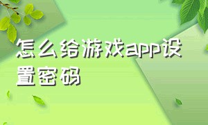 怎么给游戏app设置密码