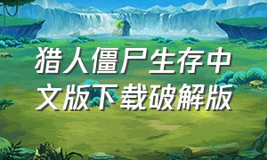 猎人僵尸生存中文版下载破解版（僵尸猎人生存怎么下载）