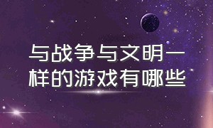 与战争与文明一样的游戏有哪些