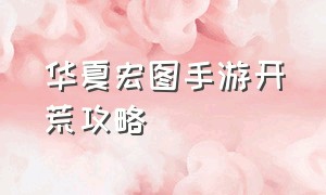 华夏宏图手游开荒攻略（华夏宏图新手教程怎么玩）