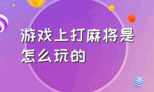 游戏上打麻将是怎么玩的