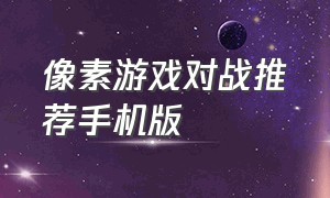 像素游戏对战推荐手机版