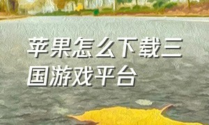 苹果怎么下载三国游戏平台