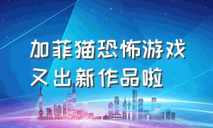 加菲猫恐怖游戏又出新作品啦