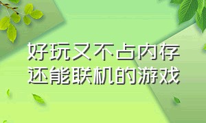 好玩又不占内存还能联机的游戏（五款不占内存的联机游戏）