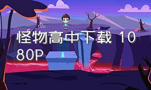 怪物高中下载 1080P（怪物高中高清电影完整观看）