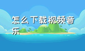 怎么下载视频音乐（抖音怎么下载视频音乐）