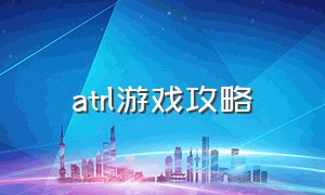 atrl游戏攻略