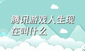 腾讯游戏人生现在叫什么