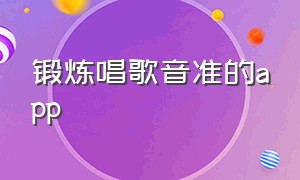 锻炼唱歌音准的app（提升唱歌水平的app）