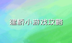 建桥小游戏攻略（搭桥闯关小游戏攻略）