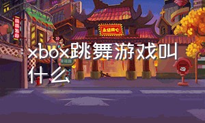 xbox跳舞游戏叫什么（xbox360跳舞体感游戏排行榜）