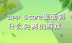 app store里面有什么免费的游戏