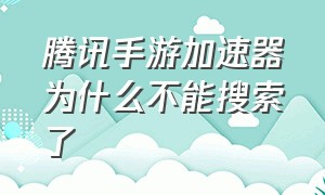 腾讯手游加速器为什么不能搜索了