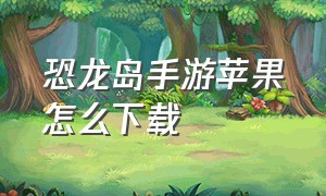 恐龙岛手游苹果怎么下载