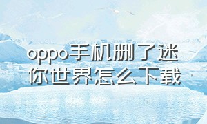 oppo手机删了迷你世界怎么下载