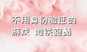 不用身份验证的游戏 地铁跑酷（不用实名认证的游戏地铁跑酷）