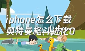 iphone怎么下载奥特曼格斗进化0