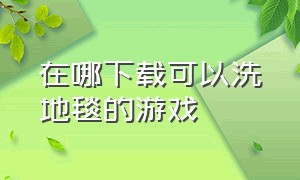 在哪下载可以洗地毯的游戏