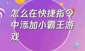 怎么在快捷指令中添加小霸王游戏