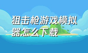 狙击枪游戏模拟器怎么下载