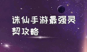 诛仙手游最强灵契攻略