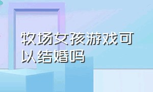 牧场女孩游戏可以结婚吗