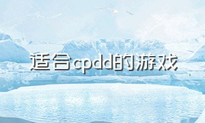 适合cpdd的游戏