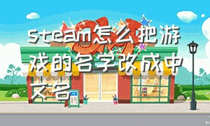 steam怎么把游戏的名字改成中文名