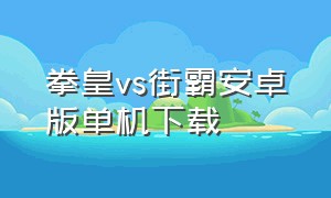 拳皇vs街霸安卓版单机下载