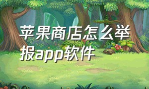 苹果商店怎么举报app软件