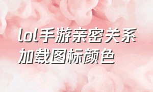 lol手游亲密关系加载图标颜色