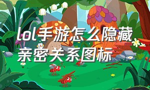 lol手游怎么隐藏亲密关系图标