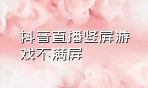 抖音直播竖屏游戏不满屏