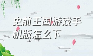 史前王国游戏手机版怎么下