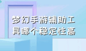 梦幻手游辅助工具哪个稳定性高