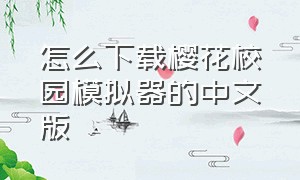 怎么下载樱花校园模拟器的中文版（樱花校园模拟器汉化版的怎么下载）