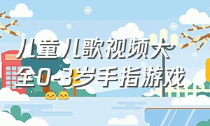 儿童儿歌视频大全0-3岁手指游戏